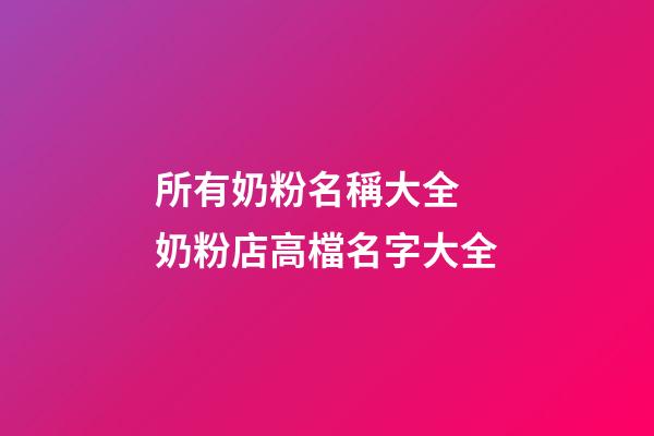 所有奶粉名稱大全 奶粉店高檔名字大全-第1張-店鋪起名-玄機派